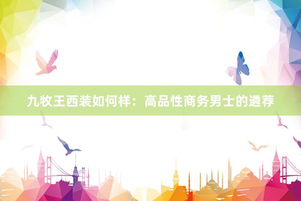 九牧王西装如何样：高品性商务男士的遴荐