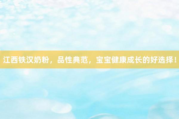 江西铁汉奶粉，品性典范，宝宝健康成长的好选择！